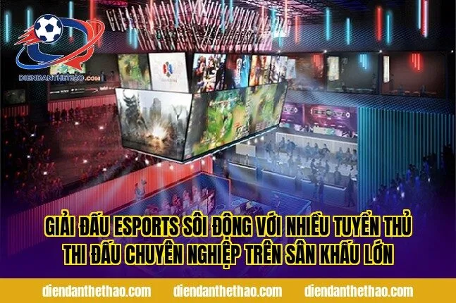 giải đấu esports sôi động với nhiều tuyển thủ thi đấu chuyên nghiệp trên sân khấu lớn