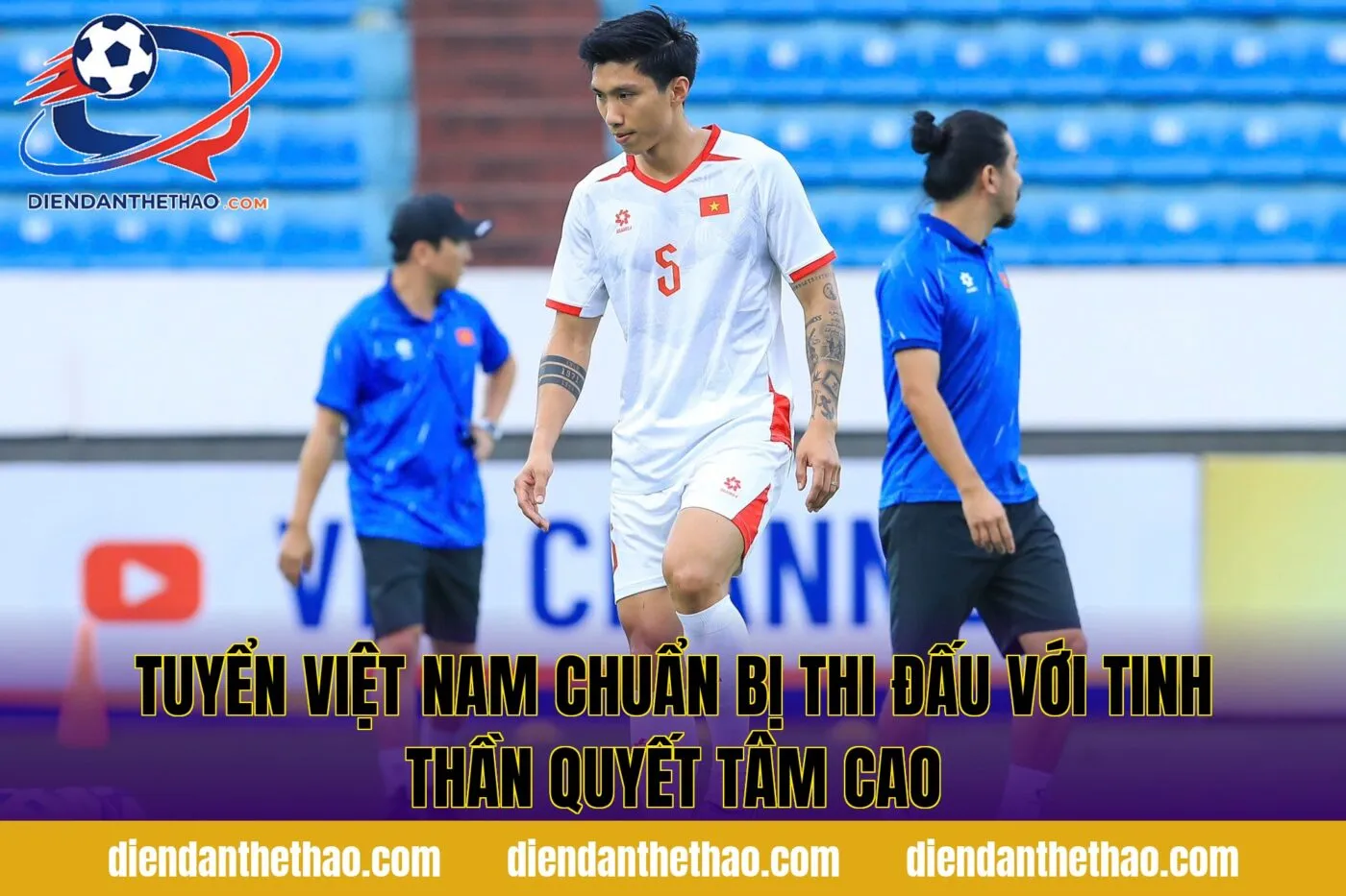 Tuyển Việt Nam chuẩn bị thi đấu với tinh thần quyết tâm cao