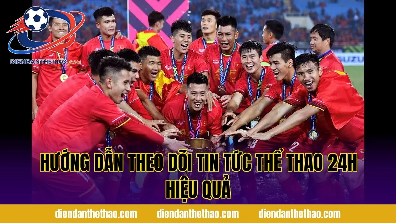 Hướng dẫn theo dõi tin tức thể thao 24h hiệu quả