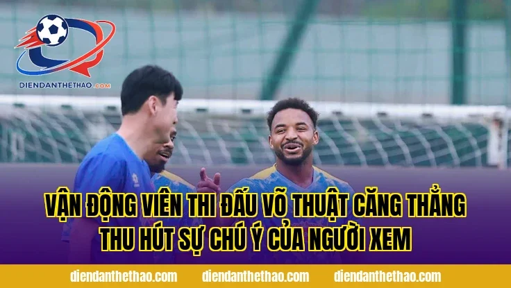 vận động viên thi đấu võ thuật căng thẳng thu hút sự chú ý của người xem