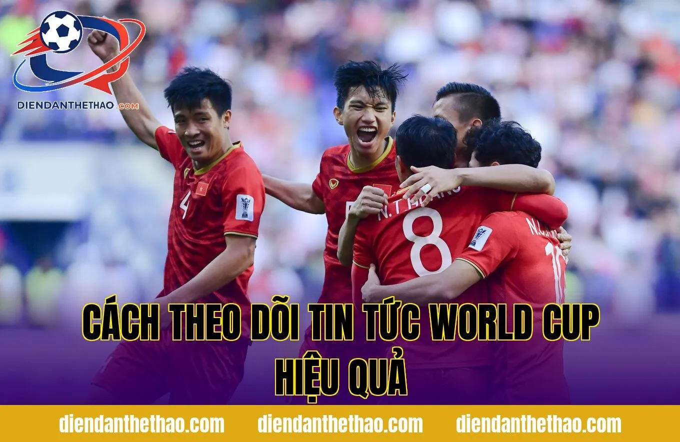 Cách theo dõi tin tức World Cup hiệu quả