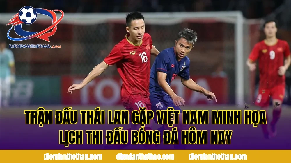 Trận đấu Thái Lan gặp Việt Nam minh họa lịch thi đấu bóng đá hôm nay