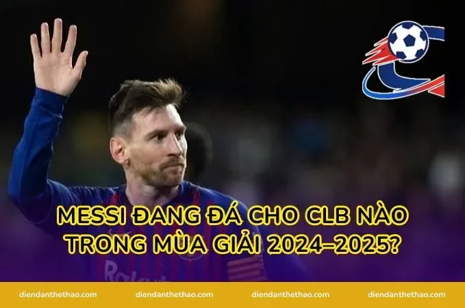 Messi đang đá cho CLB nào trong mùa giải 2024–2025?