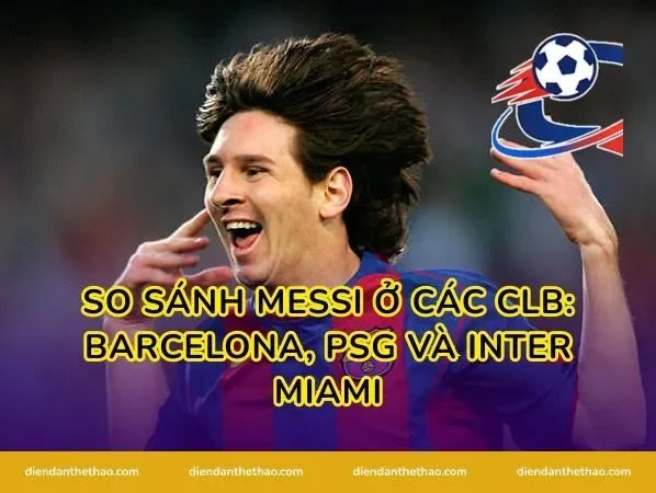 So sánh Messi ở các CLB: Barcelona, PSG và Inter Miami