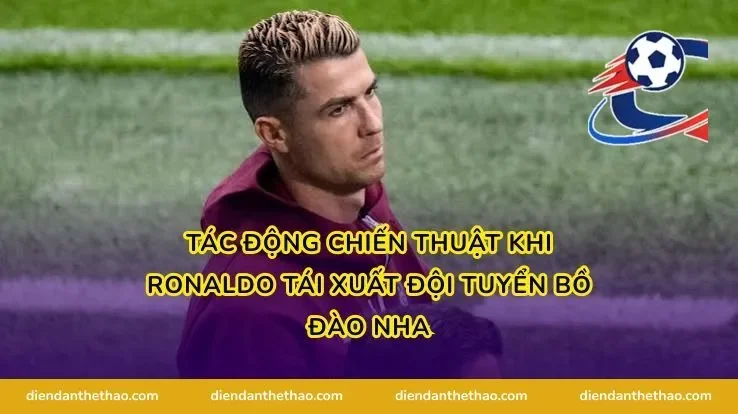 Tác động chiến thuật khi Ronaldo tái xuất đội tuyển Bồ Đào Nha